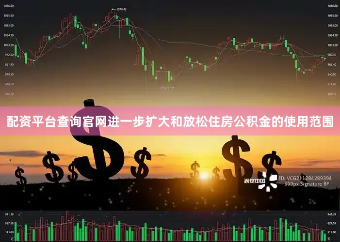 配资平台查询官网进一步扩大和放松住房公积金的使用范围