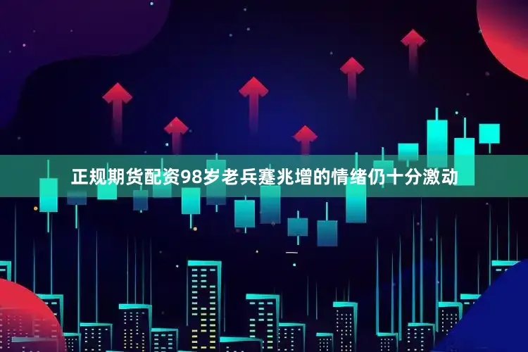 正规期货配资98岁老兵蹇兆增的情绪仍十分激动