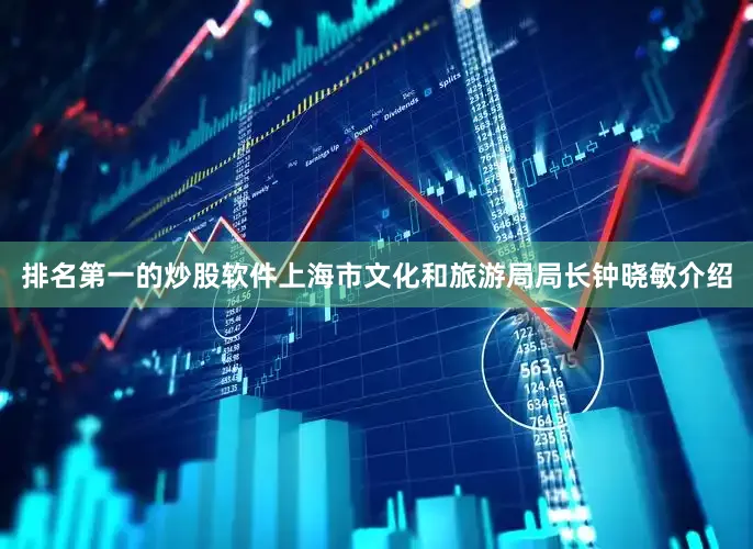 排名第一的炒股软件上海市文化和旅游局局长钟晓敏介绍