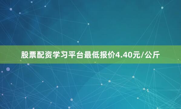 股票配资学习平台最低报价4.40元/公斤