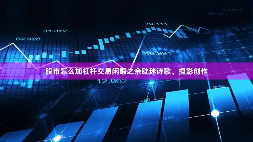 股市怎么加杠杆交易闲暇之余耽迷诗歌、摄影创作