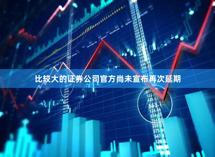 比较大的证券公司官方尚未宣布再次延期