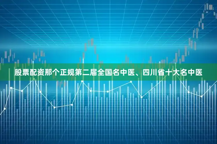股票配资那个正规第二届全国名中医、四川省十大名中医