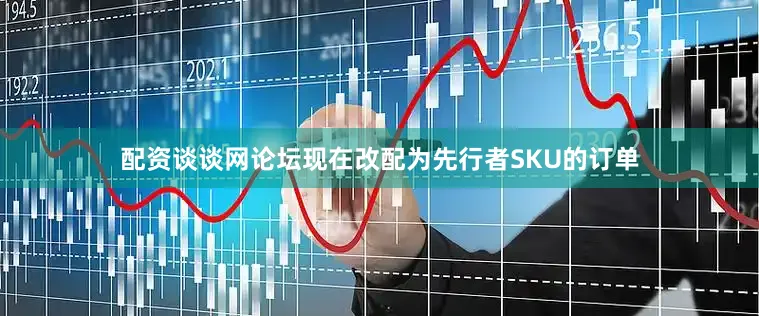 配资谈谈网论坛现在改配为先行者SKU的订单