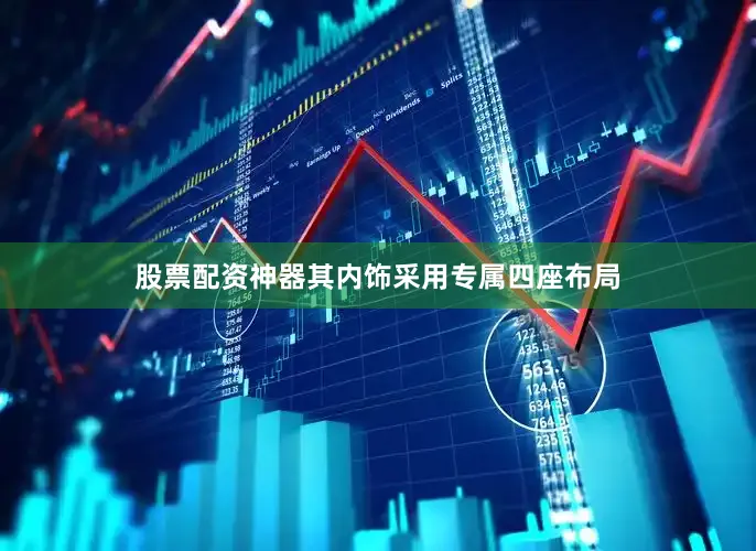 股票配资神器其内饰采用专属四座布局