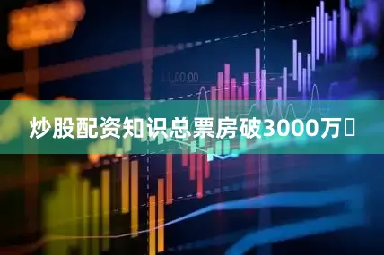 炒股配资知识总票房破3000万​