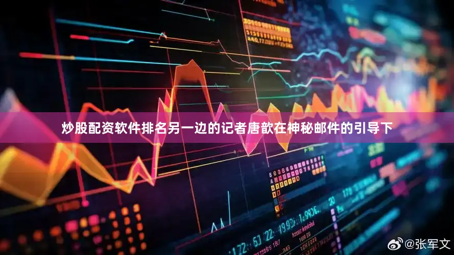 炒股配资软件排名另一边的记者唐歆在神秘邮件的引导下