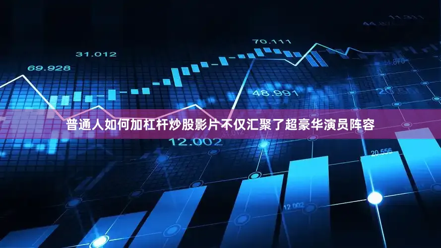 普通人如何加杠杆炒股影片不仅汇聚了超豪华演员阵容