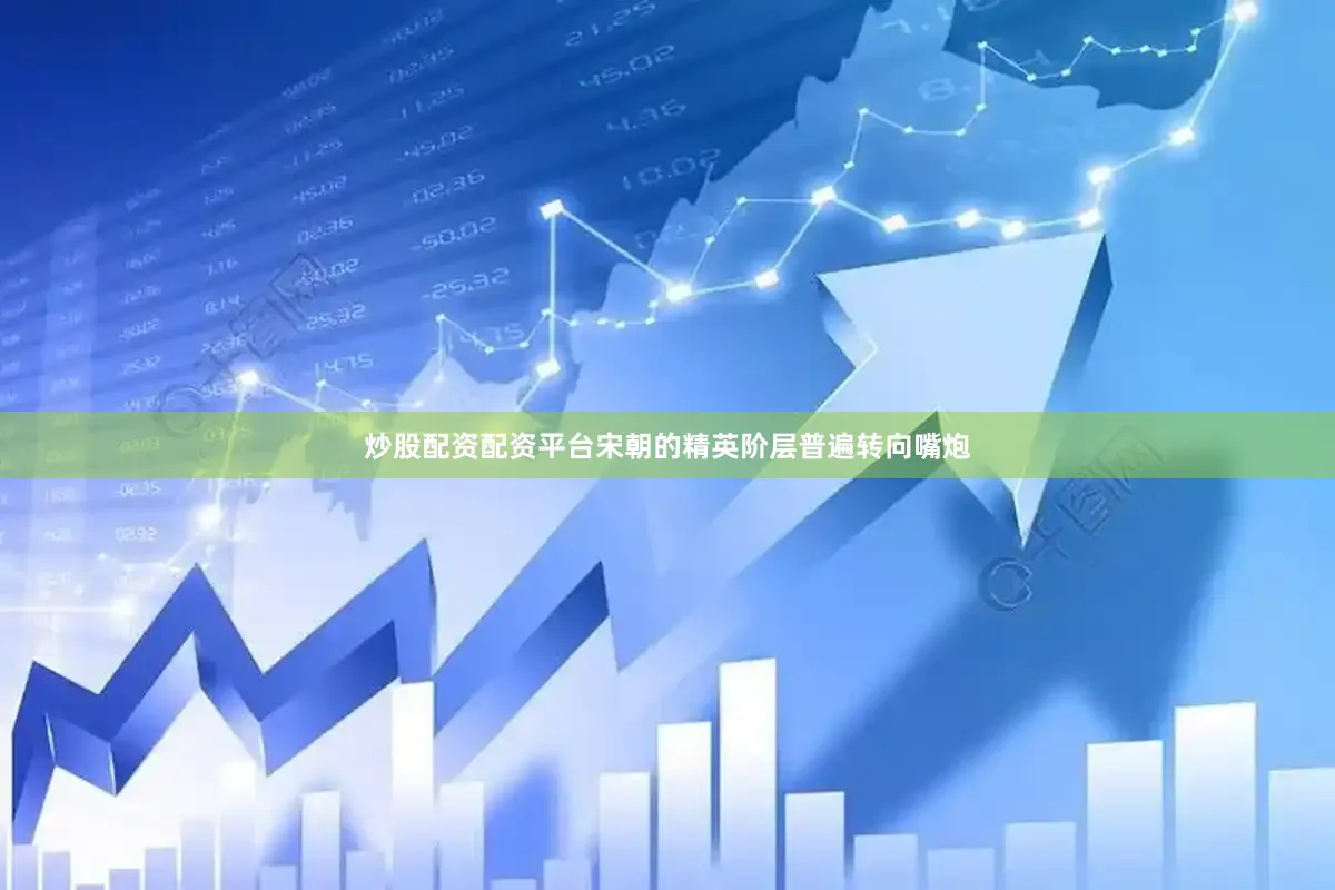 炒股配资配资平台宋朝的精英阶层普遍转向嘴炮