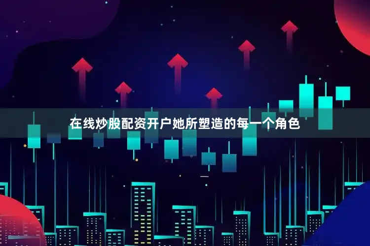 在线炒股配资开户她所塑造的每一个角色