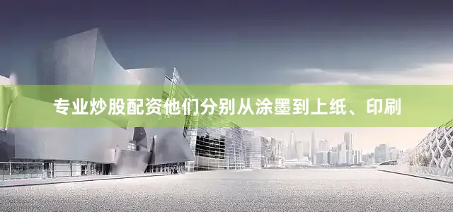 专业炒股配资他们分别从涂墨到上纸、印刷