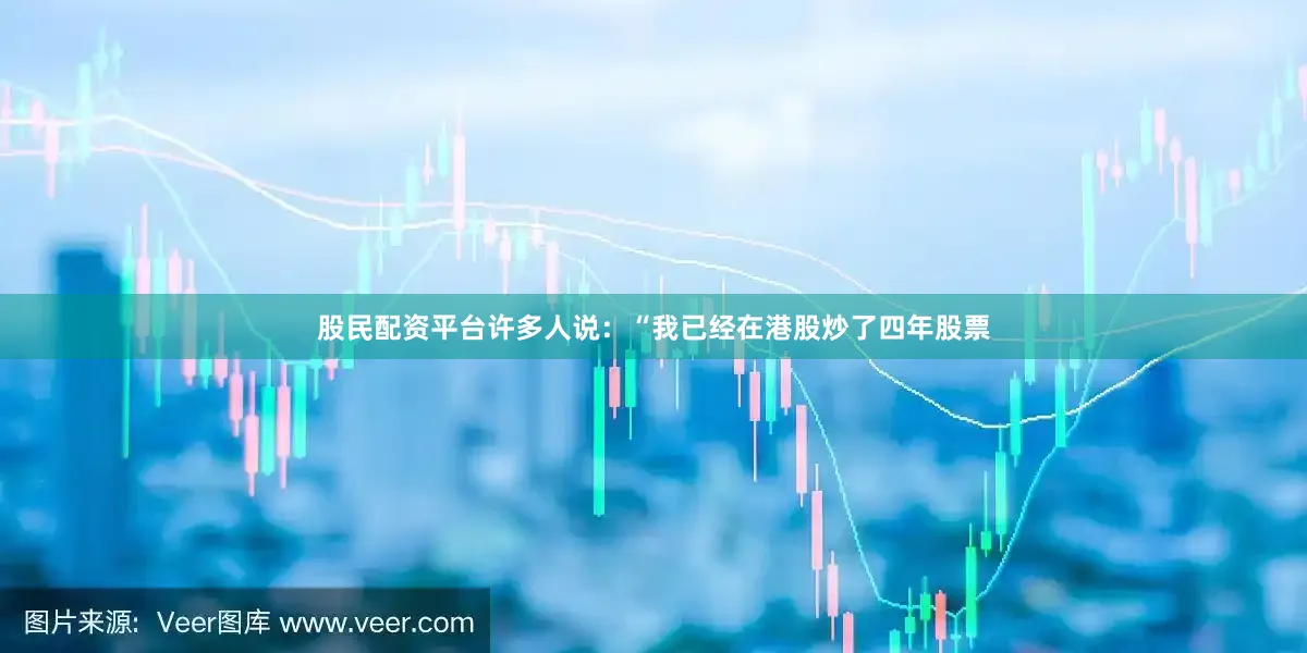股民配资平台　　许多人说：“我已经在港股炒了四年股票