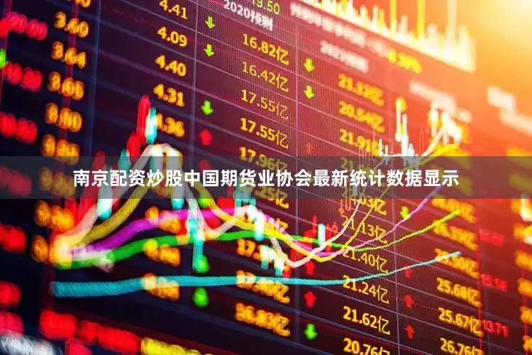 南京配资炒股中国期货业协会最新统计数据显示