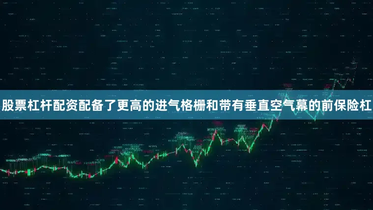 股票杠杆配资配备了更高的进气格栅和带有垂直空气幕的前保险杠
