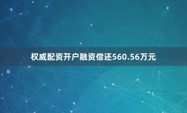 权威配资开户融资偿还560.56万元
