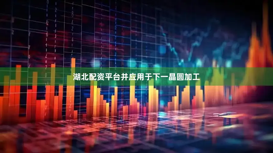 湖北配资平台并应用于下一晶圆加工