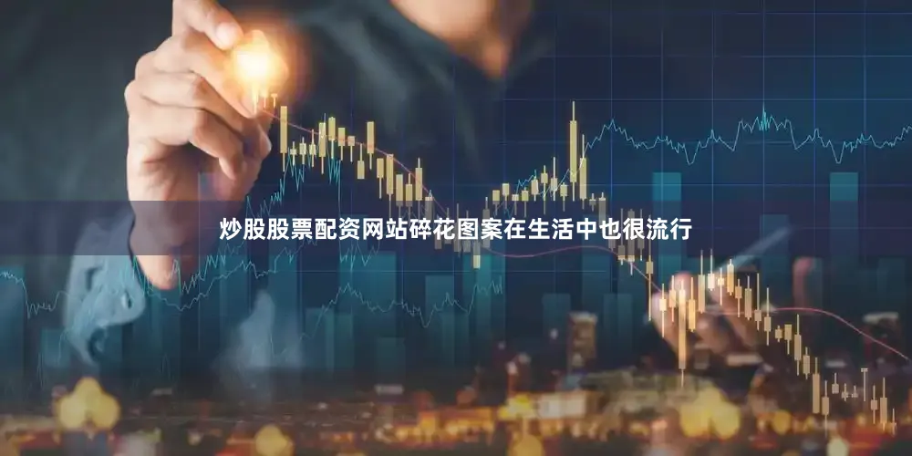 炒股股票配资网站碎花图案在生活中也很流行
