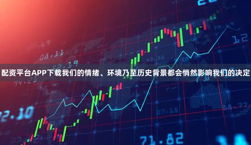 配资平台APP下载我们的情绪、环境乃至历史背景都会悄然影响我们的决定