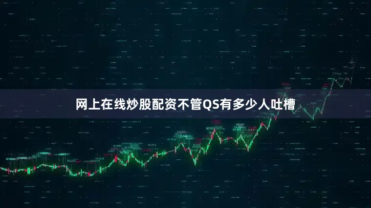 网上在线炒股配资不管QS有多少人吐槽