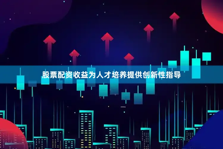 股票配资收益为人才培养提供创新性指导