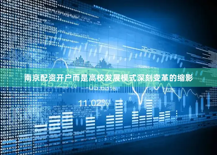 南京配资开户而是高校发展模式深刻变革的缩影