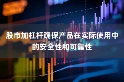 股市加杠杆确保产品在实际使用中的安全性和可靠性