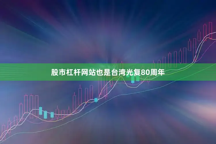 股市杠杆网站也是台湾光复80周年