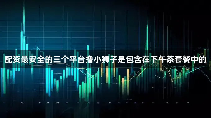 配资最安全的三个平台撸小狮子是包含在下午茶套餐中的