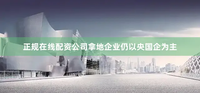 正规在线配资公司拿地企业仍以央国企为主