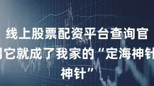 线上股票配资平台查询官网它就成了我家的“定海神针”