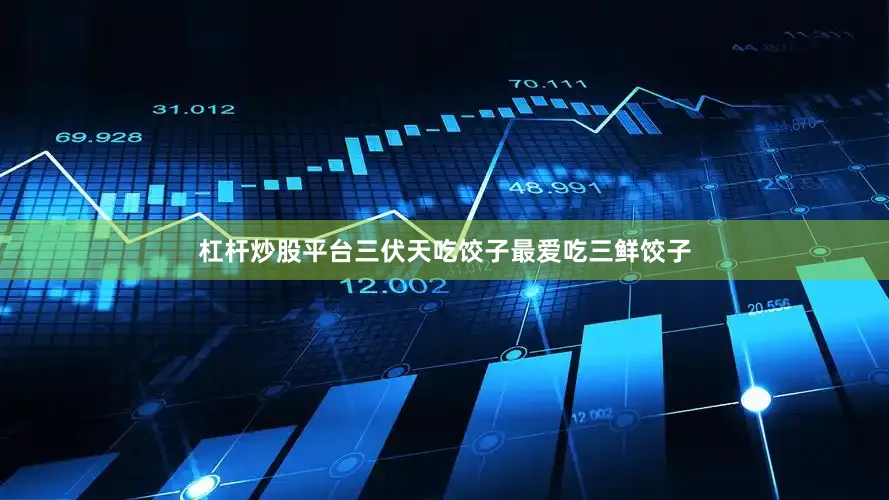 杠杆炒股平台三伏天吃饺子最爱吃三鲜饺子