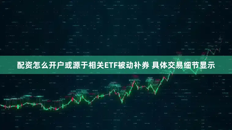 配资怎么开户　　或源于相关ETF被动补券 　　具体交易细节显示
