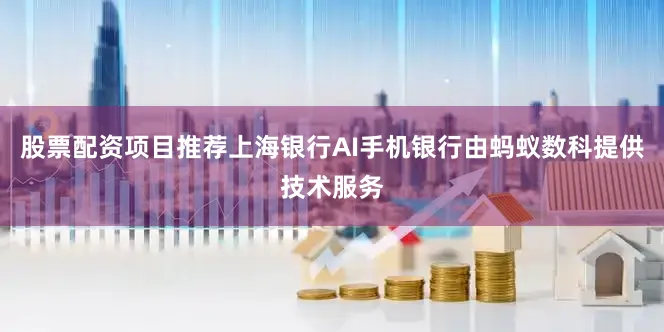 股票配资项目推荐上海银行AI手机银行由蚂蚁数科提供技术服务