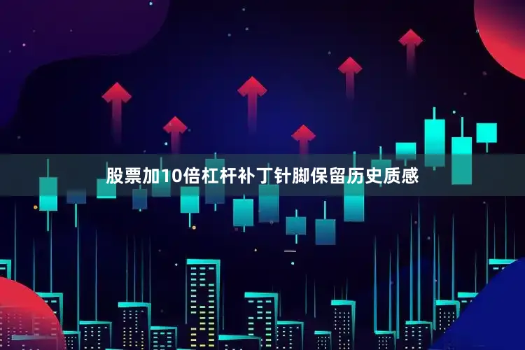 股票加10倍杠杆补丁针脚保留历史质感