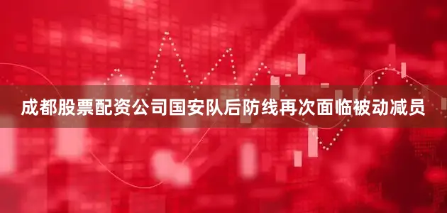 成都股票配资公司国安队后防线再次面临被动减员