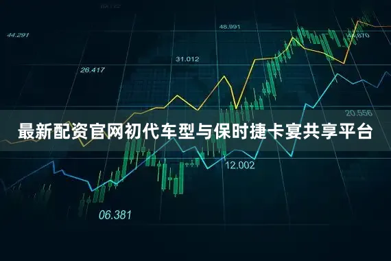 最新配资官网初代车型与保时捷卡宴共享平台