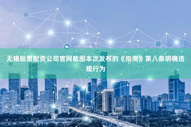 无锡股票配资公司官网截图本次发布的《指南》第八条明确违规行为