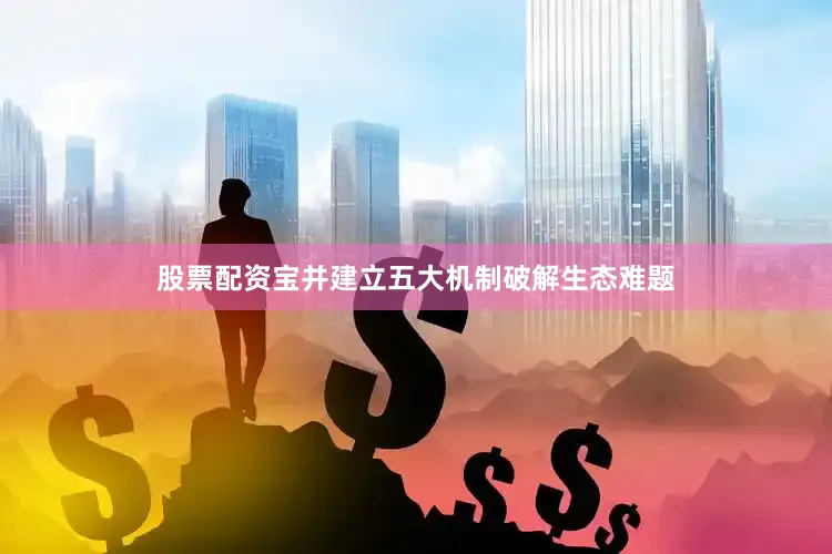 股票配资宝并建立五大机制破解生态难题