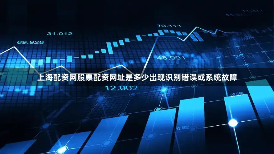 上海配资网股票配资网址是多少出现识别错误或系统故障