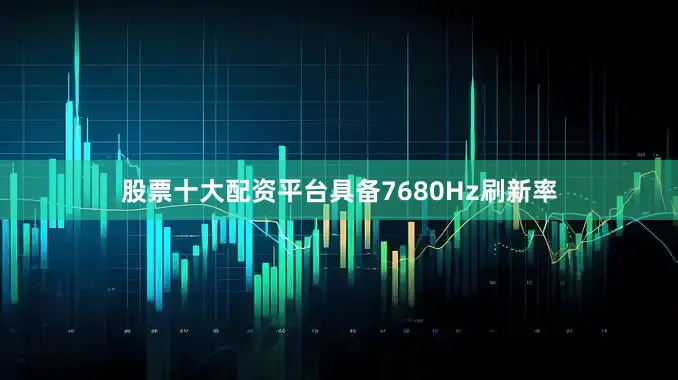 股票十大配资平台具备7680Hz刷新率