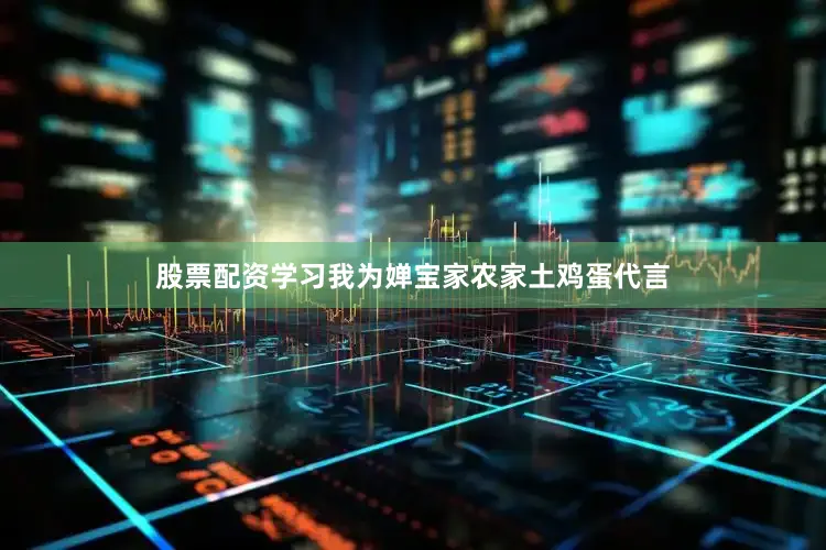 股票配资学习我为婵宝家农家土鸡蛋代言