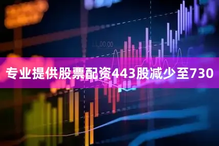专业提供股票配资443股减少至730