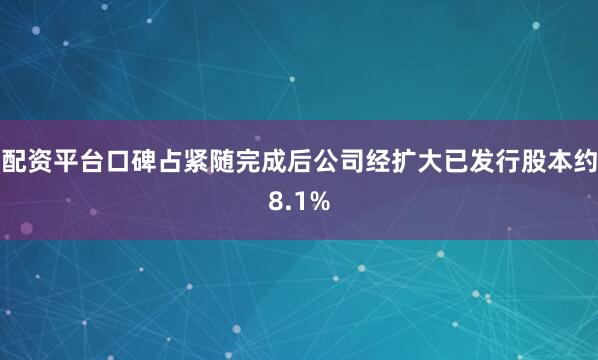 配资平台口碑占紧随完成后公司经扩大已发行股本约8.1%