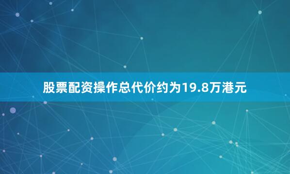 股票配资操作总代价约为19.8万港元