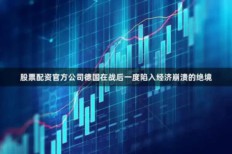 股票配资官方公司德国在战后一度陷入经济崩溃的绝境