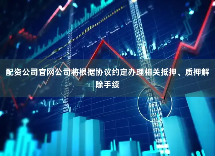 配资公司官网公司将根据协议约定办理相关抵押、质押解除手续