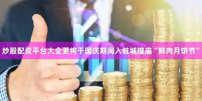 炒股配资平台大全更将于国庆期间入驻城隍庙“鲜肉月饼节”