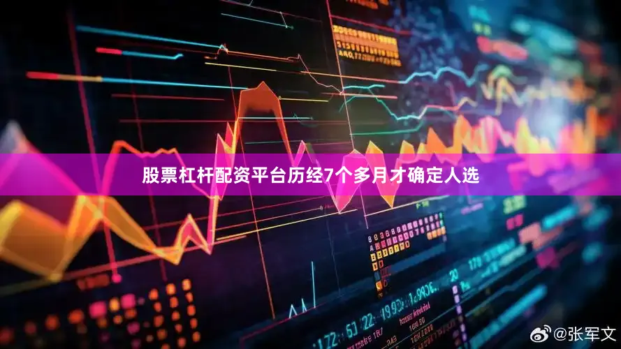 股票杠杆配资平台历经7个多月才确定人选