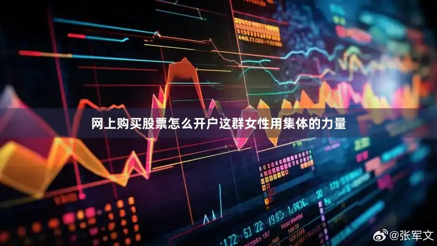 网上购买股票怎么开户这群女性用集体的力量