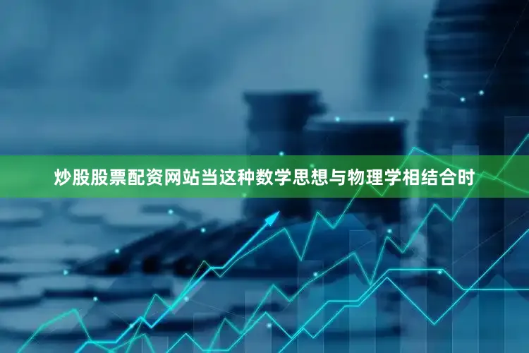 炒股股票配资网站当这种数学思想与物理学相结合时